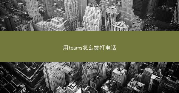 用teams怎么拨打电话