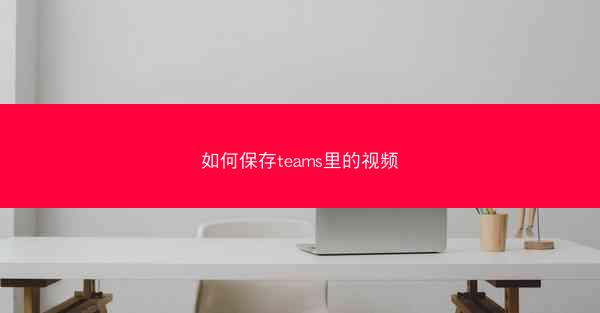 如何保存teams里的视频