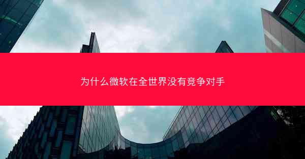 为什么微软在全世界没有竞争对手