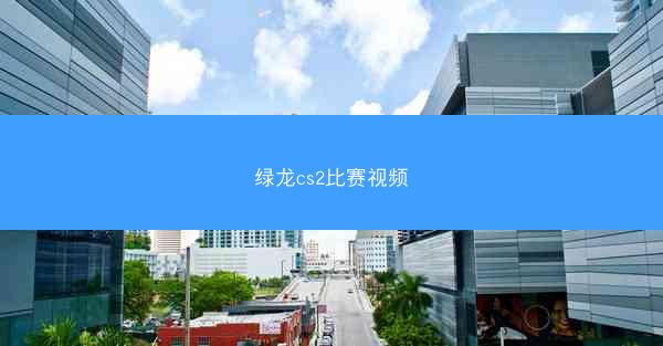 绿龙cs2比赛视频