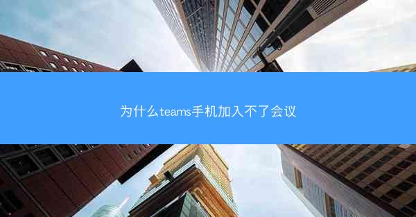 为什么teams手机加入不了会议