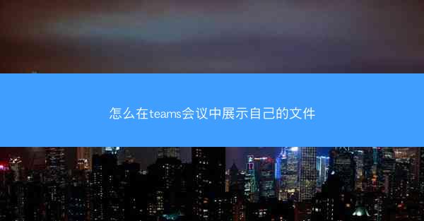 怎么在teams会议中展示自己的文件