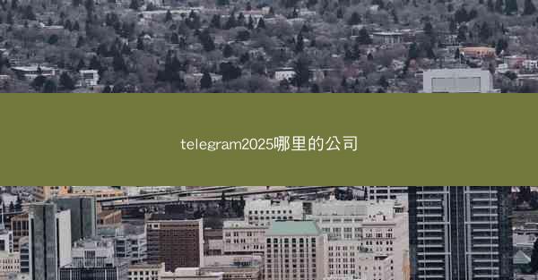 telegram2025哪里的公司