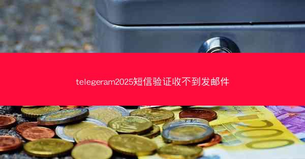 telegeram2025短信验证收不到发邮件