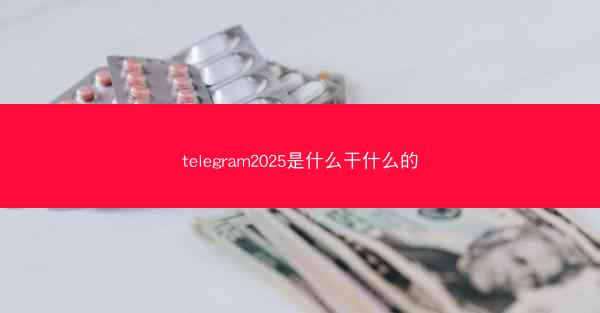 telegram2025是什么干什么的