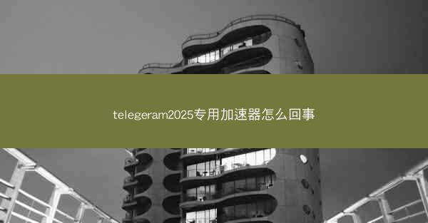 telegeram2025专用加速器怎么回事