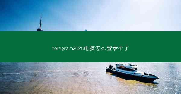 telegram2025电脑怎么登录不了