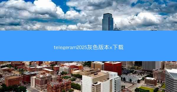 telegeram2025灰色版本x下载