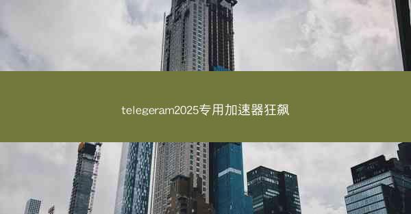 telegeram2025专用加速器狂飙