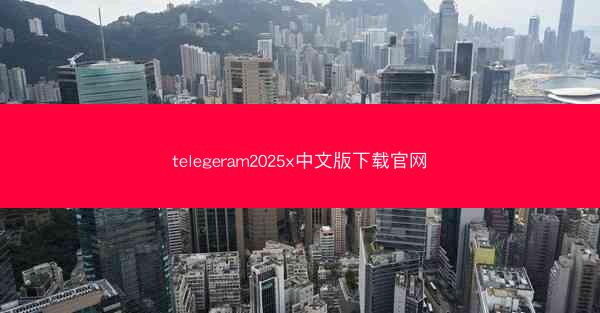 telegeram2025x中文版下载官网