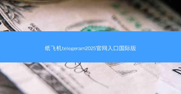 纸飞机telegeram2025官网入口国际版