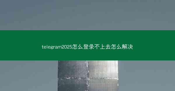 telegram2025怎么登录不上去怎么解决