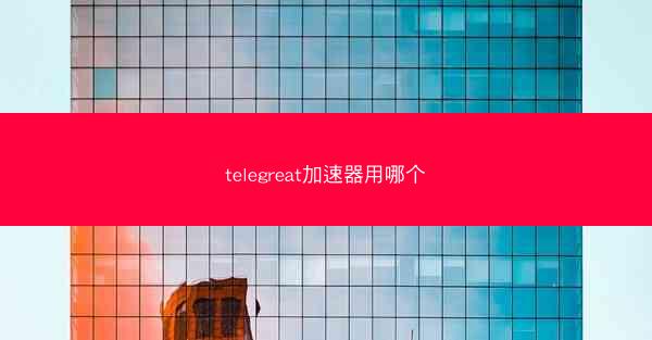 telegreat加速器用哪个