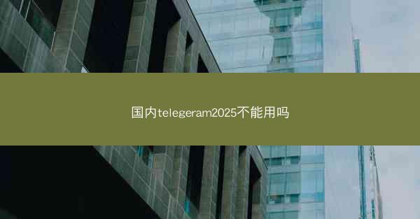 国内telegeram2025不能用吗
