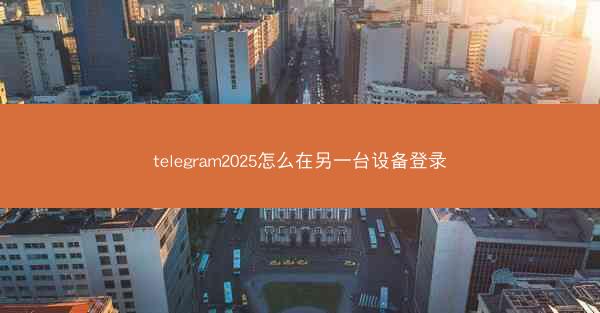 telegram2025怎么在另一台设备登录