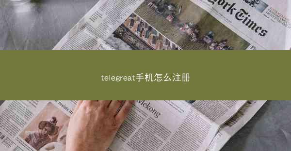 telegreat手机怎么注册