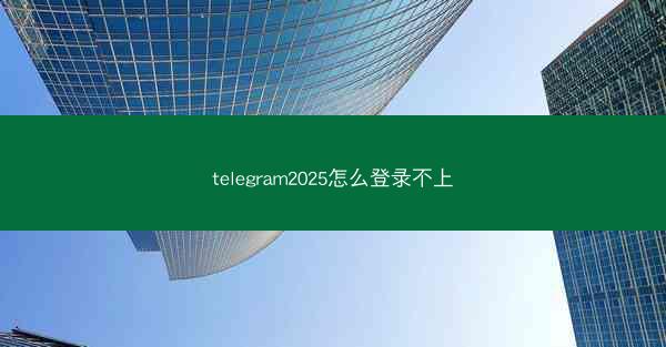 telegram2025怎么登录不上
