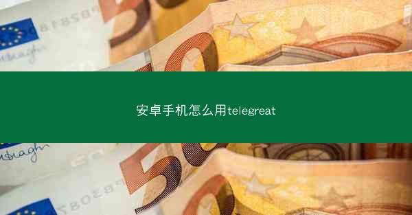 安卓手机怎么用telegreat