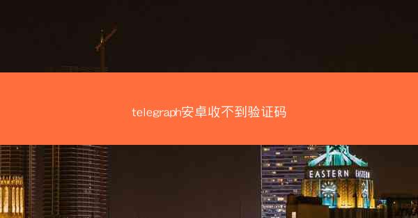 telegraph安卓收不到验证码