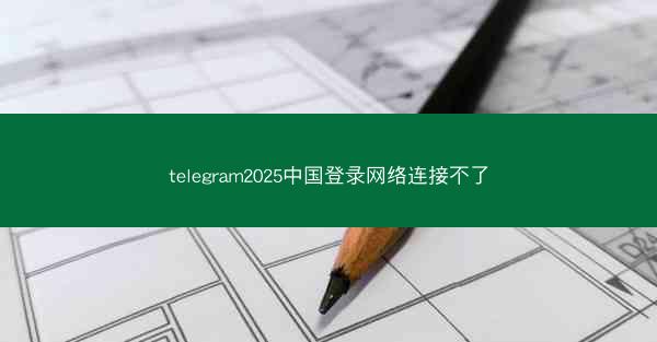 telegram2025中国登录网络连接不了