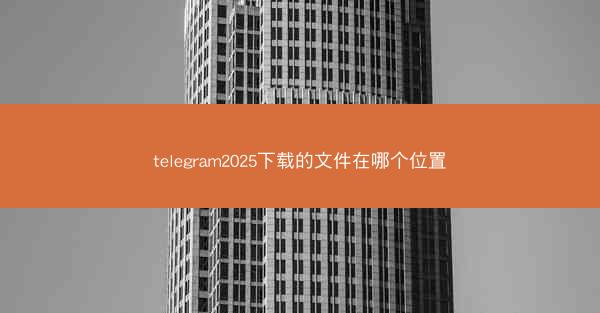 telegram2025下载的文件在哪个位置