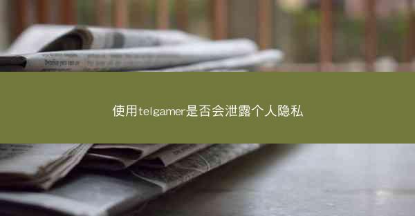 使用telgamer是否会泄露个人隐私