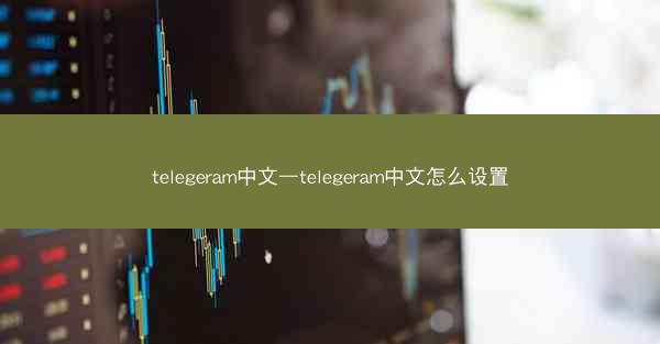 telegeram中文—telegeram中文怎么设置