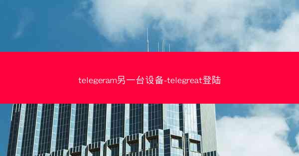 telegeram另一台设备-telegreat登陆