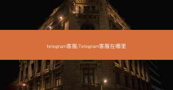telegram客服;Telegram客服在哪里