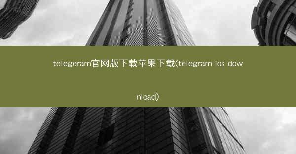 telegeram官网版下载苹果下载(telegram ios download)