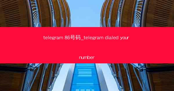 telegram 86号码_telegram dialed your number