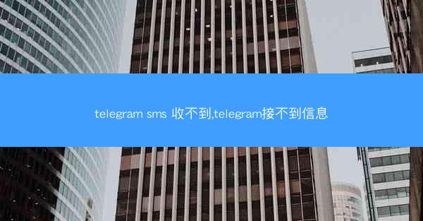 telegram sms 收不到,telegram接不到信息