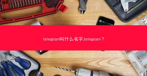 telegram叫什么名字,telegram？