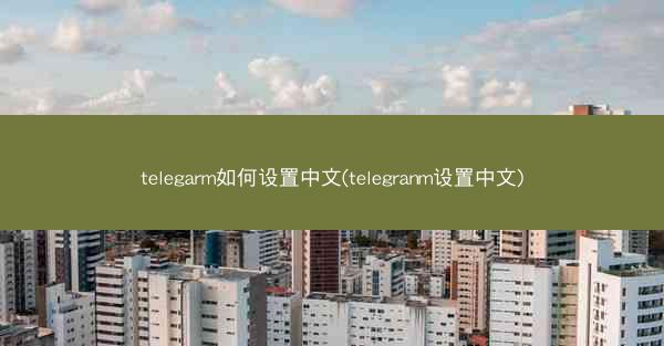 telegarm如何设置中文(telegranm设置中文)