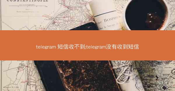 telegram 短信收不到;telegram没有收到短信
