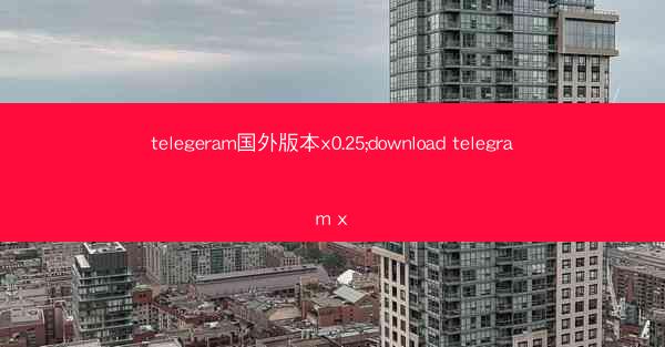 telegeram国外版本x0.25;download telegram x