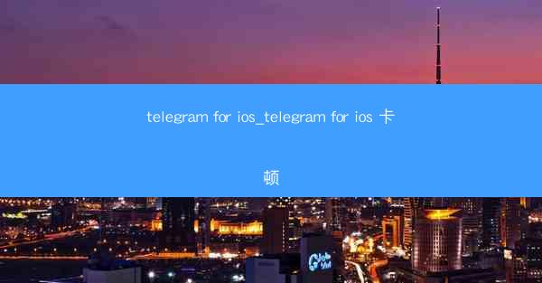 telegram for ios_telegram for ios 卡顿
