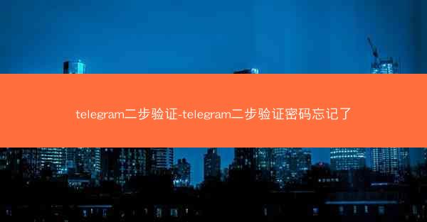 telegram二步验证-telegram二步验证密码忘记了