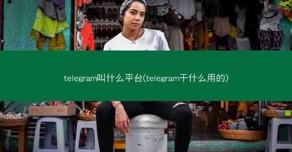 telegram叫什么平台(telegram干什么用的)