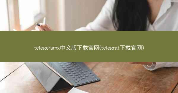 telegeramx中文版下载官网(telegrat下载官网)