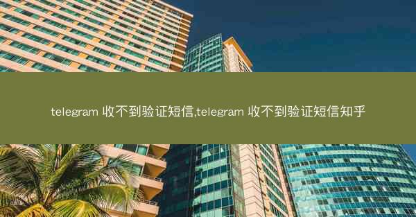 telegram 收不到验证短信,telegram 收不到验证短信知乎