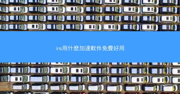 ins用什麽加速軟件免費好用