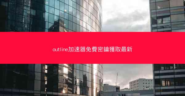 outline加速器免費密鑰獲取最新