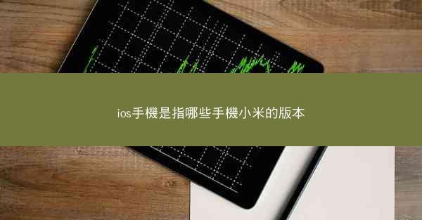 ios手機是指哪些手機小米的版本