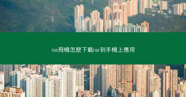 ios飛機怎麽下載rar到手機上應用