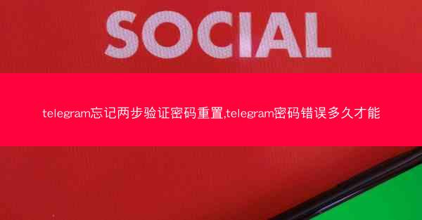 telegram忘记两步验证密码重置,telegram密码错误多久才能