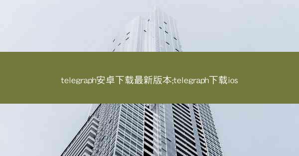 telegraph安卓下载最新版本;telegraph下载ios