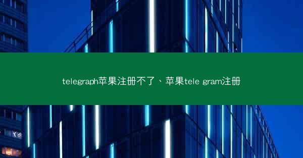 telegraph苹果注册不了、苹果tele gram注册