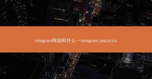 telegram网站叫什么—telegram analytics