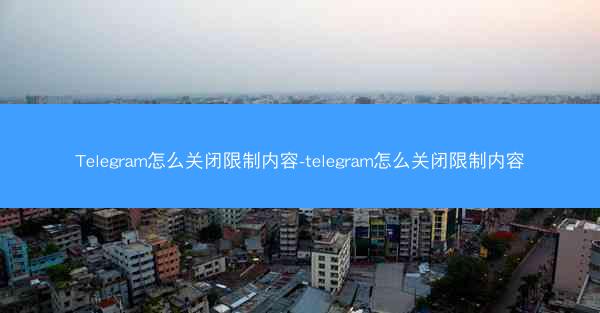 Telegram怎么关闭限制内容-telegram怎么关闭限制内容